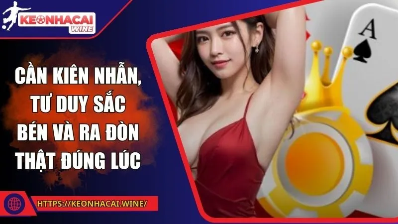 Cần kiên nhẫn, tư duy sắc bén và ra đòn thật đúng lúc