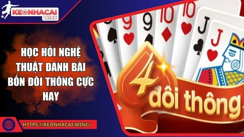 Học hỏi nghệ thuật đánh bài bốn đôi thông cực hay